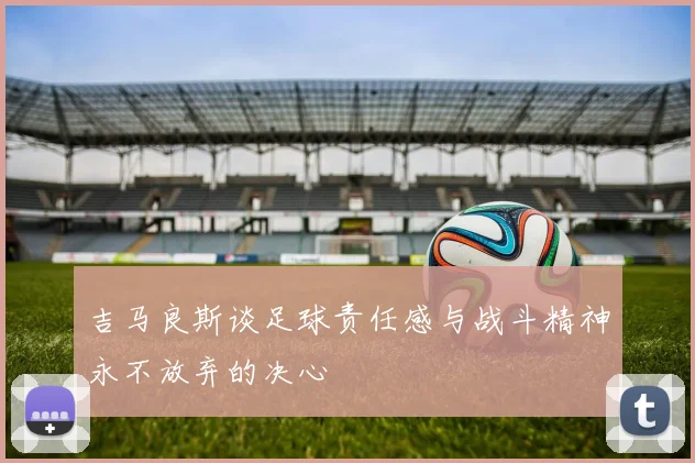 吉马良斯谈足球责任感与战斗精神永不放弃的决心