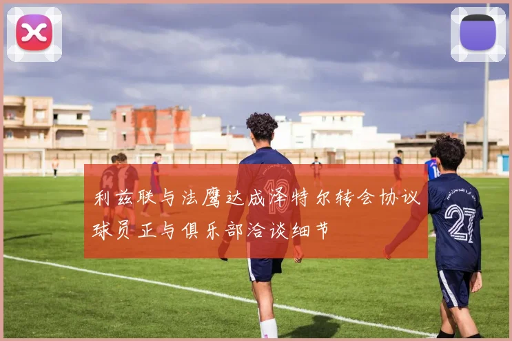 利兹联与法鹰达成泽特尔转会协议球员正与俱乐部洽谈细节