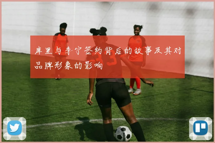库里与李宁签约背后的故事及其对品牌形象的影响