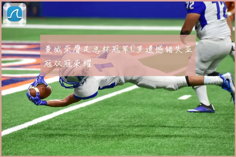 曼城荣膺足总杯冠军C罗遗憾错失亚冠双冠荣耀